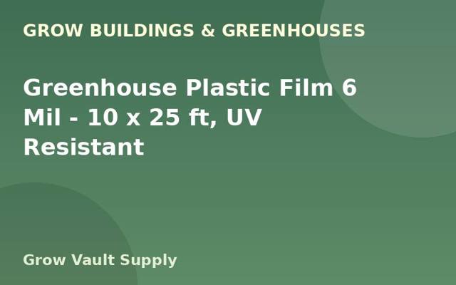 Greenhouse Plastic Film 6 Mil — 10 x 25 ft, UV Resistant