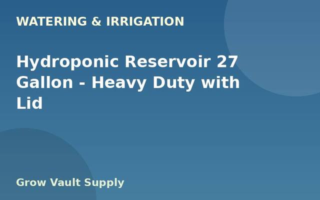 Hydroponic Reservoir 27 Gallon — Heavy Duty with Lid